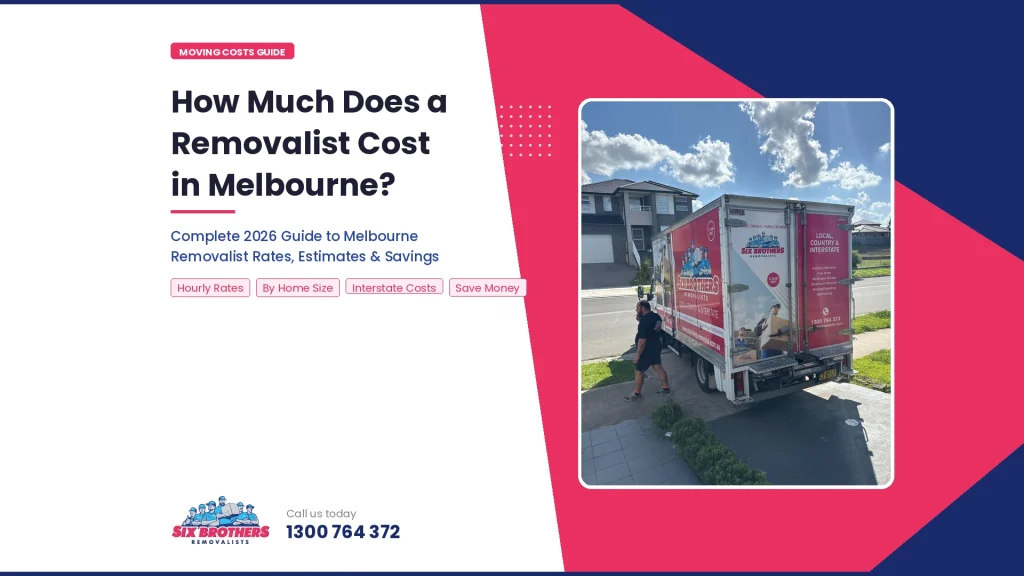 Six Brothers Removalists truck on-site during a residential move in Melbourne — complete 2026 guide to removalist costs, hourly rates, and interstate moving estimates.