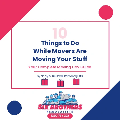 10 Things to Do While Movers Are Moving Your Stuff – Moving Day Guide by Six Brothers Removalists Sydney.